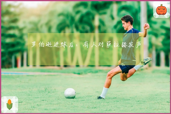 罗伯逊进球后，有人对萨拉赫发声