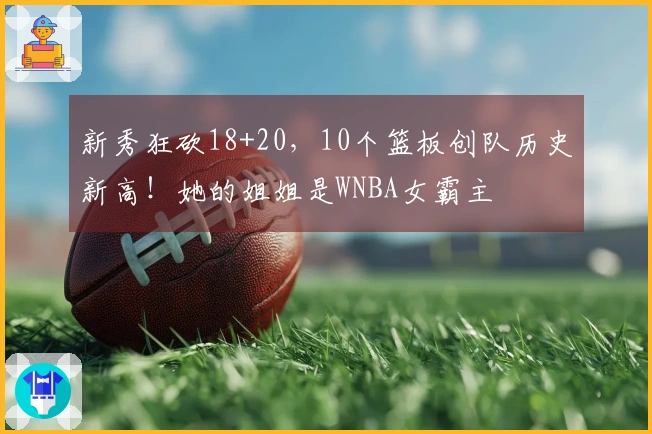 新秀狂砍18+20，10个篮板创队历史新高！她的姐姐是WNBA女霸主