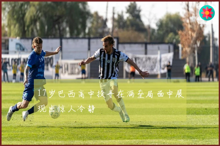 17岁巴西高中投手在满垒局面中展现出惊人冷静