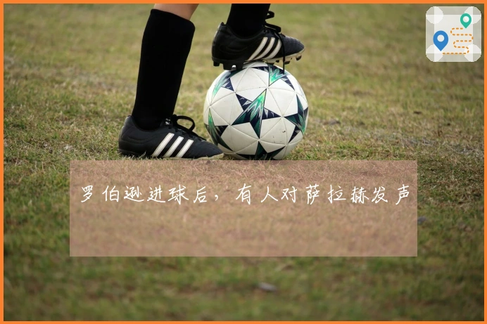 罗伯逊进球后，有人对萨拉赫发声