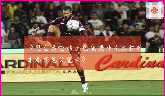 《恩古莫哈的出色表现让足总杯对本赛季意义重大》