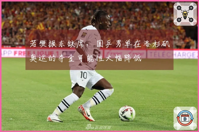 若樊振东缺席，国乒男单在洛杉矶奥运的夺金可能性大幅降低