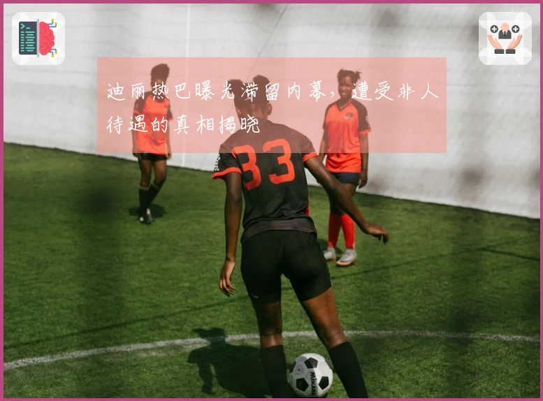 迪丽热巴曝光滞留内幕，遭受非人待遇的真相揭晓