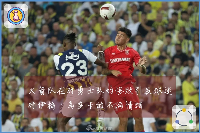火箭队在对勇士队的惨败引发球迷对伊梅·乌多卡的不满情绪
