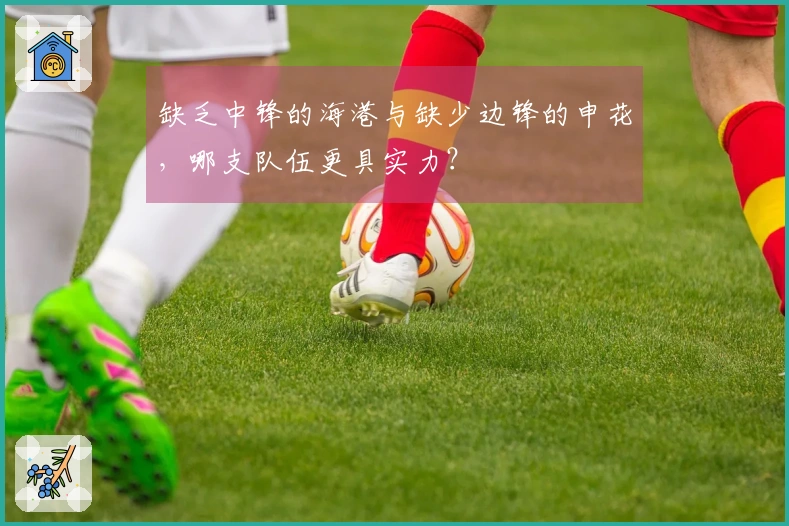 缺乏中锋的海港与缺少边锋的申花，哪支队伍更具实力？