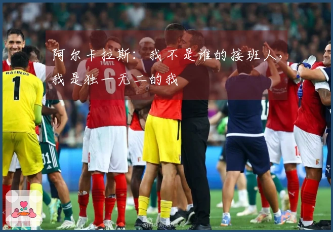阿尔卡拉斯：我不是谁的接班人，我是独一无二的我