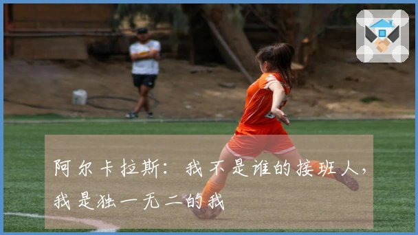阿尔卡拉斯：我不是谁的接班人，我是独一无二的我