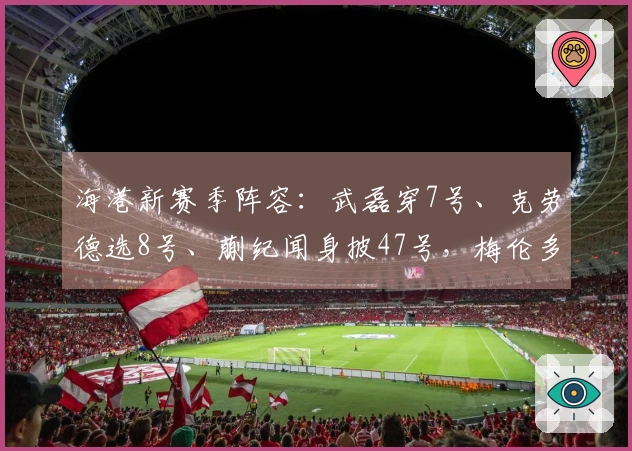 海港新赛季阵容：武磊穿7号、克劳德选8号、蒯纪闻身披47号，梅伦多缺阵