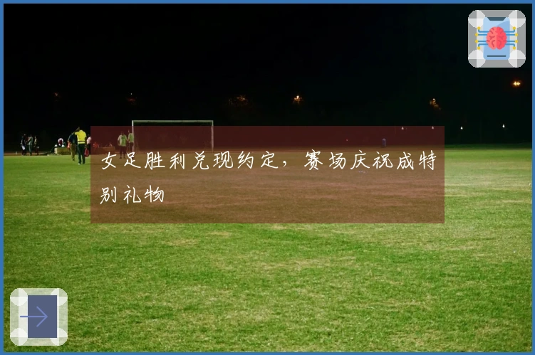 女足胜利兑现约定，赛场庆祝成特别礼物