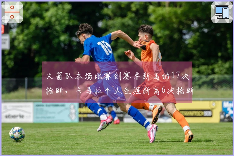 火箭队本场比赛创赛季新高的17次抢断，卡马拉个人生涯新高6次抢断