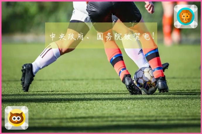 中央政府、国务院致贺电！