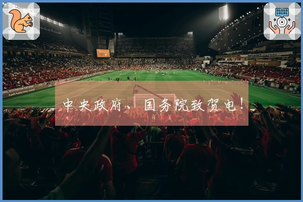 中央政府、国务院致贺电！